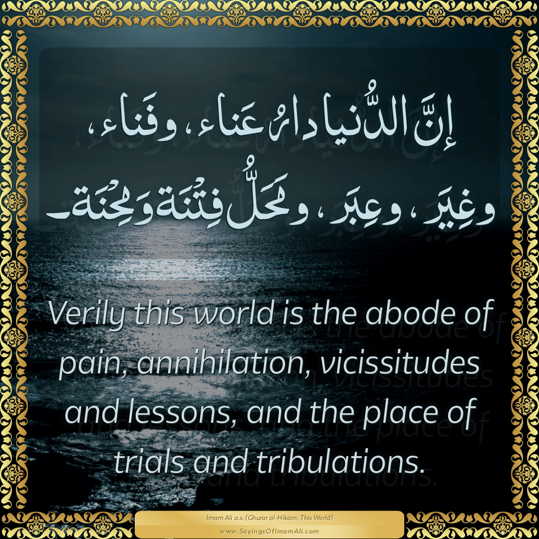Verily this world is the abode of pain, annihilation, vicissitudes and...